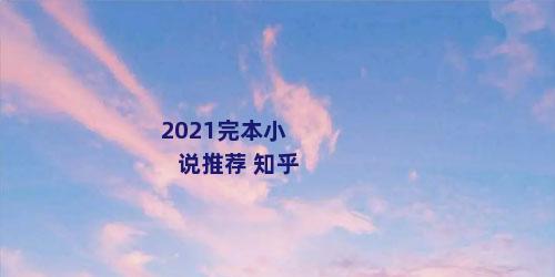 2021完本小说推荐 知乎